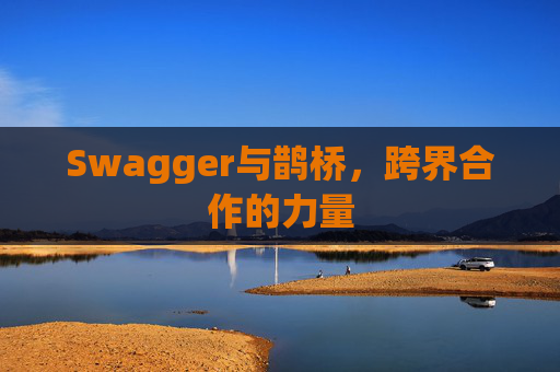 Swagger与鹊桥，跨界合作的力量